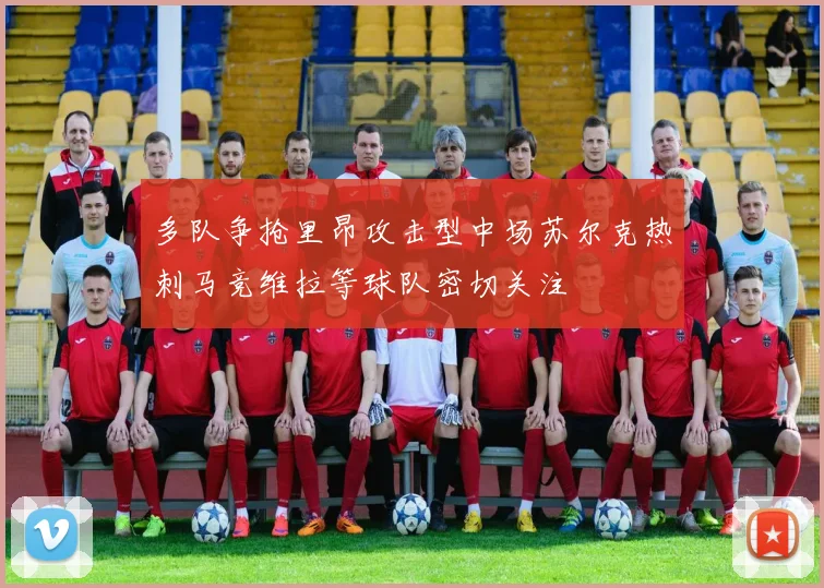 多队争抢里昂攻击型中场苏尔克热刺马竞维拉等球队密切关注