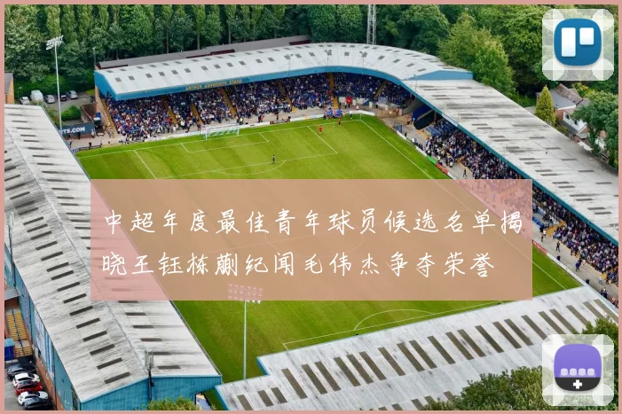 中超年度最佳青年球员候选名单揭晓王钰栋蒯纪闻毛伟杰争夺荣誉