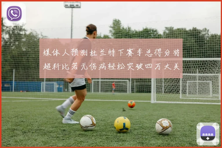 媒体人预测杜兰特下赛季总得分将超科比若无伤病轻松突破四万大关