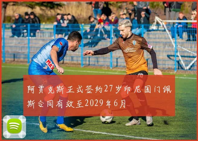 阿贾克斯正式签约27岁印尼国门佩斯合同有效至2029年6月