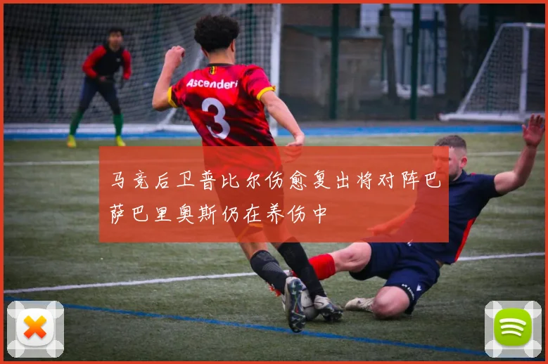 马竞后卫普比尔伤愈复出将对阵巴萨巴里奥斯仍在养伤中