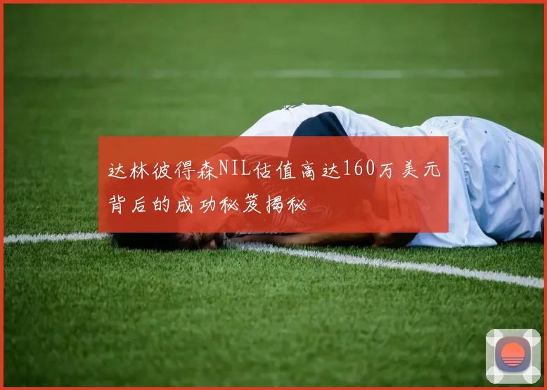 达林彼得森NIL估值高达160万美元背后的成功秘笈揭秘
