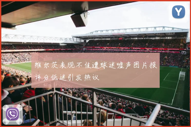 维尔茨表现不佳遭球迷嘘声图片报评分低迷引发热议