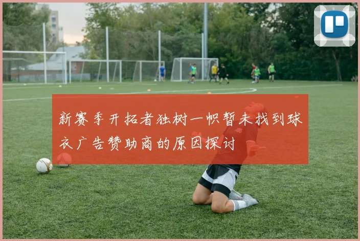 新赛季开拓者独树一帜暂未找到球衣广告赞助商的原因探讨